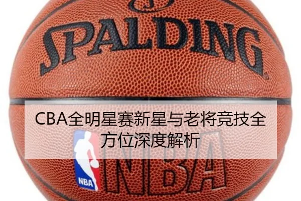 CBA全明星赛新星与老将竞技全方位深度解析